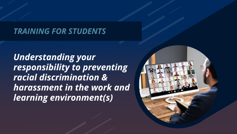 Training for students: Understanding your responsibility to preventing racial discrimination & harassment in the work and learning environment(s)