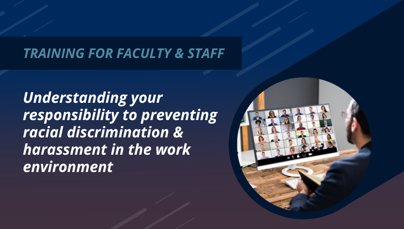 Training for faculty and staff: Understanding your responsibility to preventing racial discrimination & harassment in the work environment